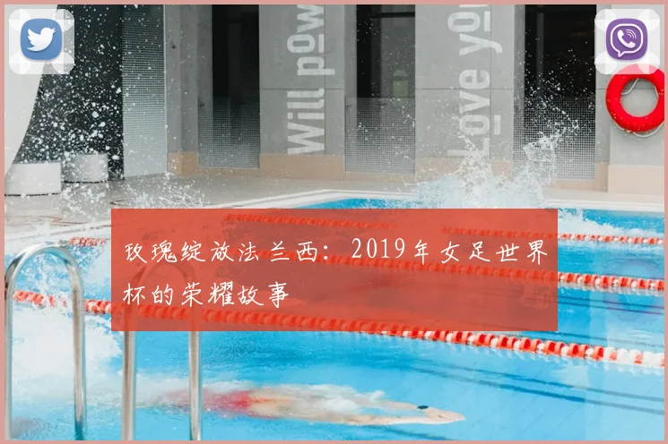 玫瑰绽放法兰西：2019年女足世界杯的荣耀故事