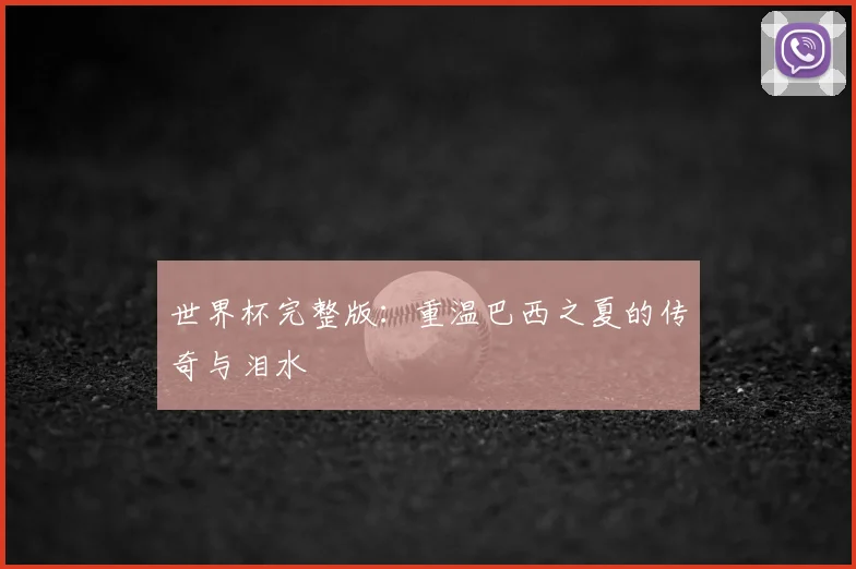 世界杯完整版:重温巴西之夏的传奇与泪水