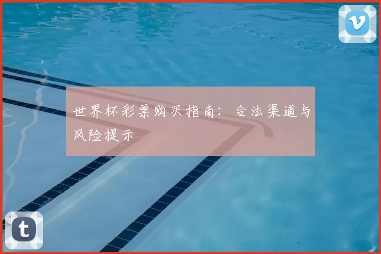 世界杯彩票购买指南:合法渠道与风险提示