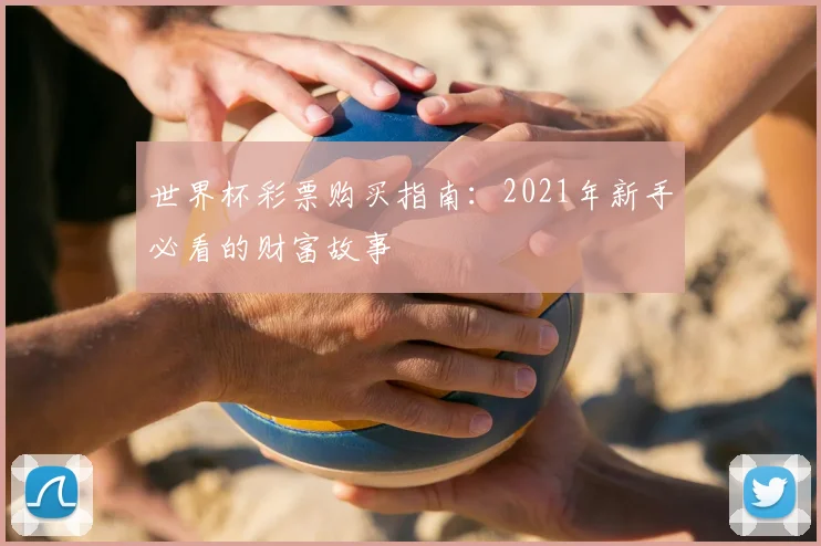 世界杯彩票购买指南:2021年新手必看的财富故事