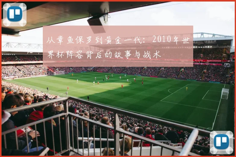 从章鱼保罗到黄金一代：2010年世界杯阵容背后的故事与战术
