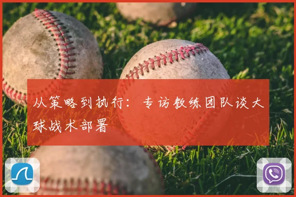 从策略到执行：专访教练团队谈大球战术部署