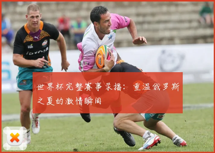 世界杯完整赛事录播:重温俄罗斯之夏的激情瞬间