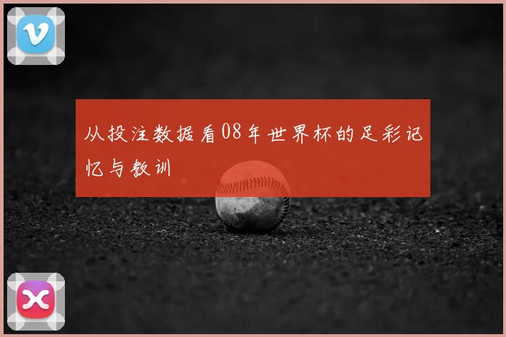 从投注数据看08年世界杯的足彩记忆与教训