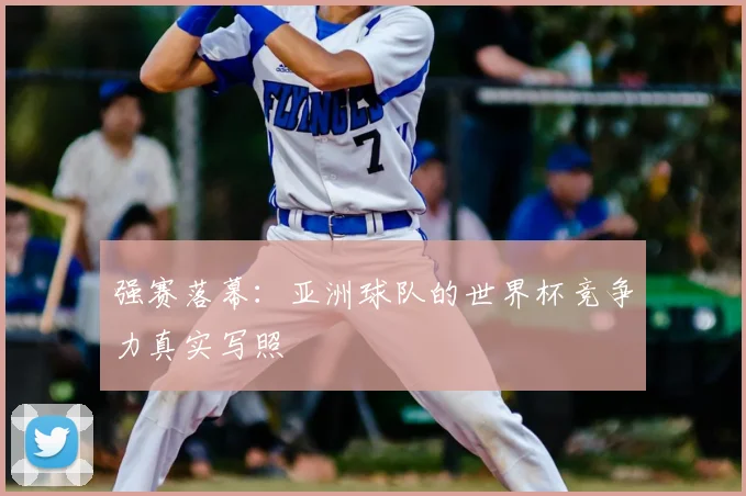 强赛落幕：亚洲球队的世界杯竞争力真实写照