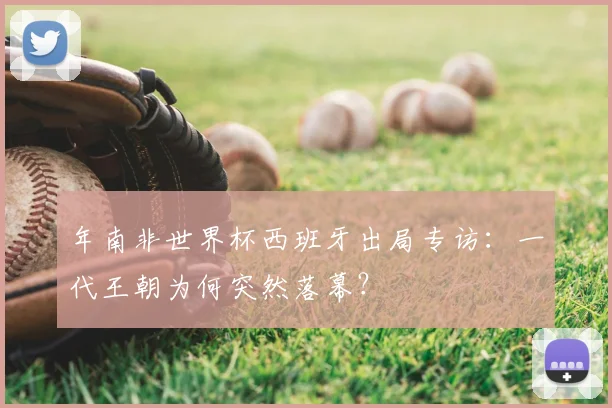 年南非世界杯西班牙出局专访:一代王朝为何突然落幕?