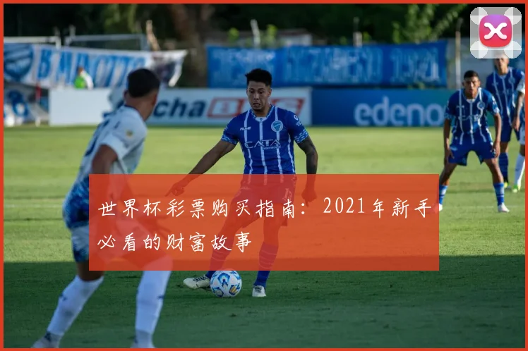 世界杯彩票购买指南:2021年新手必看的财富故事
