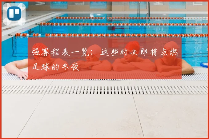 强赛程表一览：这些对决即将点燃足球的冬夜