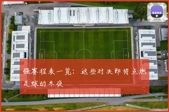 强赛程表一览：这些对决即将点燃足球的冬夜