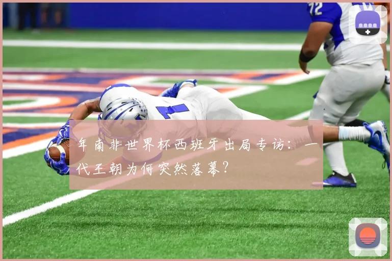 年南非世界杯西班牙出局专访:一代王朝为何突然落幕?