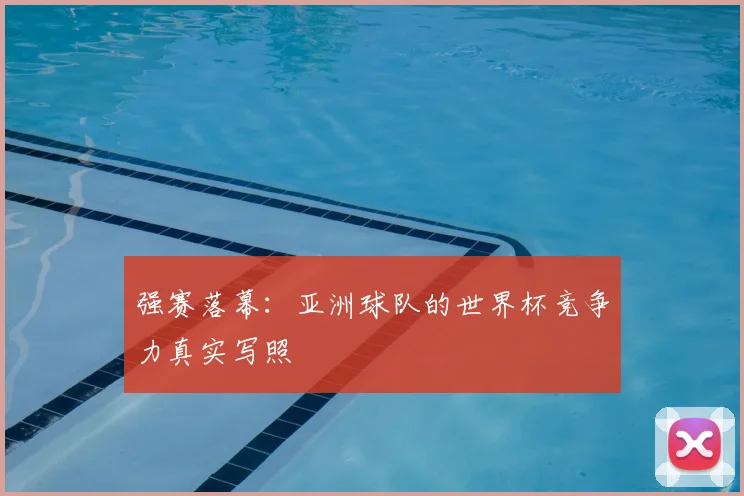 强赛落幕：亚洲球队的世界杯竞争力真实写照