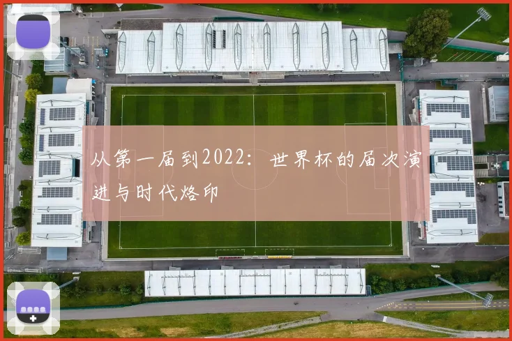从第一届到2022：世界杯的届次演进与时代烙印