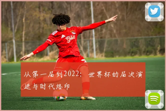 从第一届到2022：世界杯的届次演进与时代烙印