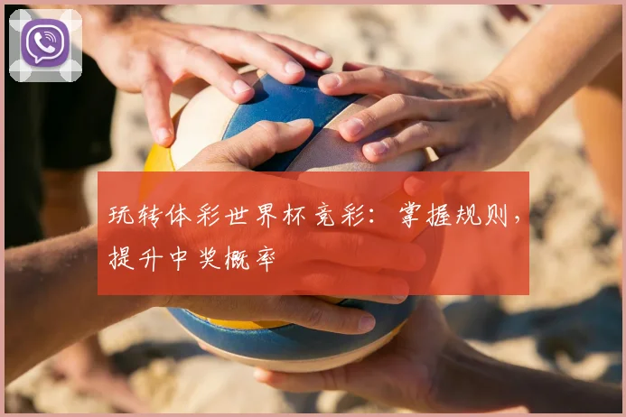 玩转体彩世界杯竞彩：掌握规则，提升中奖概率