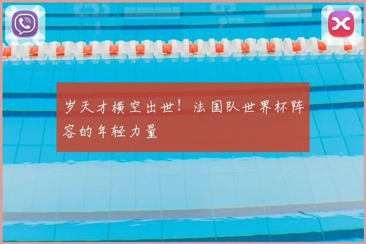 岁天才横空出世!法国队世界杯阵容的年轻力量
