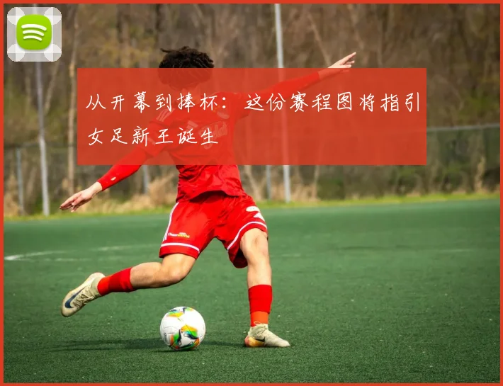从开幕到捧杯：这份赛程图将指引女足新王诞生
